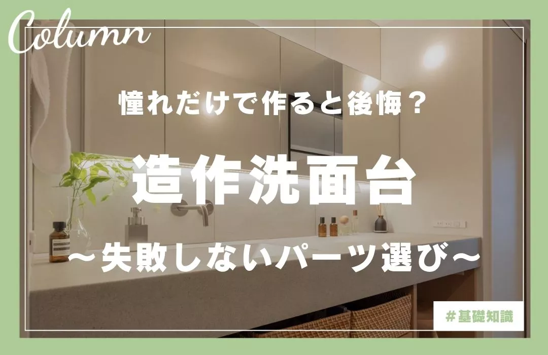 造作洗面台は「やめとけ」と言われる7つの理由｜後悔しないためのポイントとパーツ選びをプロが解説