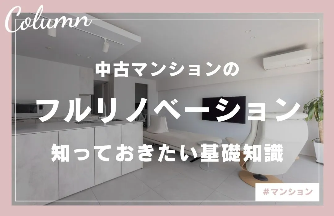 中古マンションのフルリノベーション！費用相場から流れ、注意点まで徹底解説